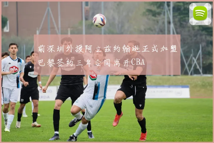 前深圳外援阿立兹约翰逊正式加盟巴黎签约三年合同离开CBA