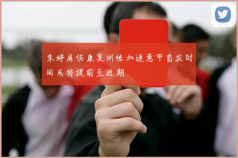 朱婷肩伤康复训练加速意甲首发时间或将提前至近期